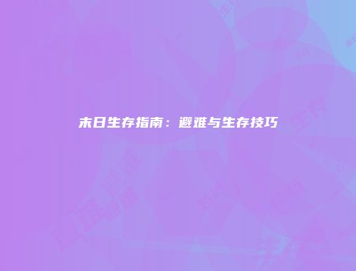 末日生存指南：避难与生存技巧