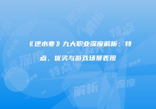 《逆水寒》九大职业深度解析：特点、优劣与游戏场景表现