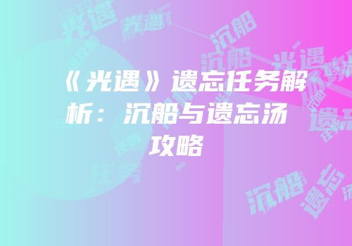 《光遇》遗忘任务解析：沉船与遗忘汤攻略