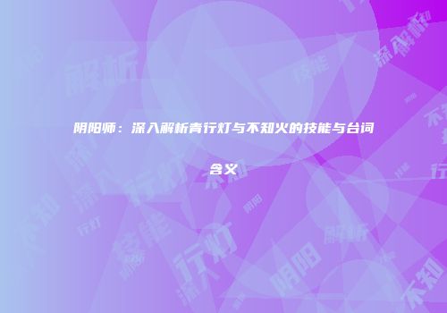 阴阳师：深入解析青行灯与不知火的技能与台词含义