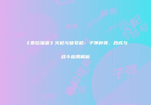 《泰拉瑞亚》火枪与信号枪：子弹种类、合成与战斗应用解析