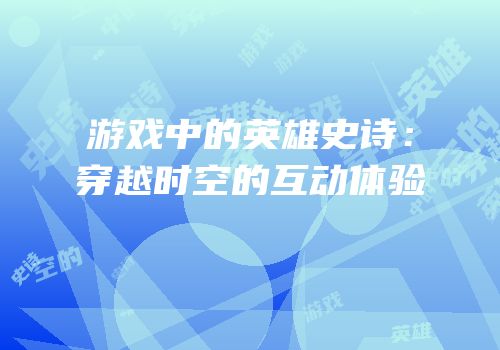 游戏中的英雄史诗：穿越时空的互动体验