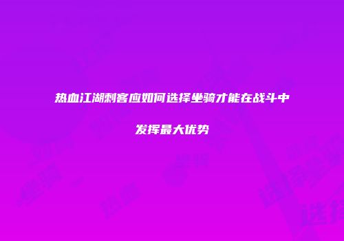 热血江湖刺客应如何选择坐骑才能在战斗中发挥最大优势