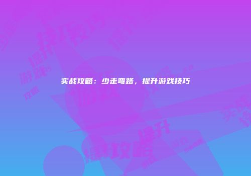 实战攻略：少走弯路，提升游戏技巧