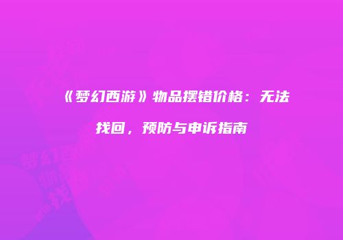 《梦幻西游》物品摆错价格：无法找回，预防与申诉指南
