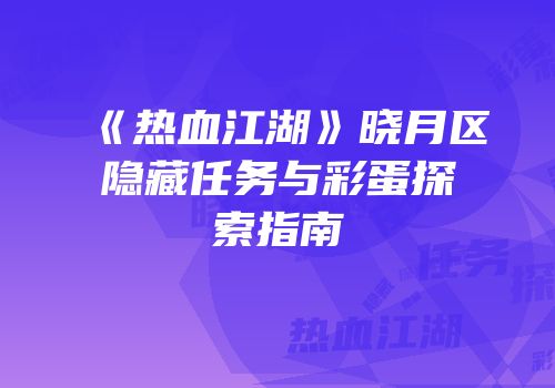 《热血江湖》晓月区隐藏任务与彩蛋探索指南