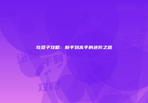 吃豆子攻略：新手到高手的进阶之路