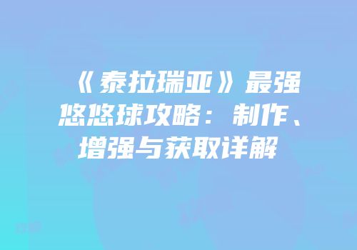《泰拉瑞亚》最强悠悠球攻略：制作、增强与获取详解