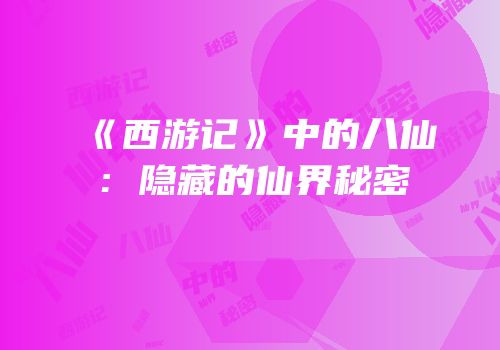 《西游记》中的八仙：隐藏的仙界秘密