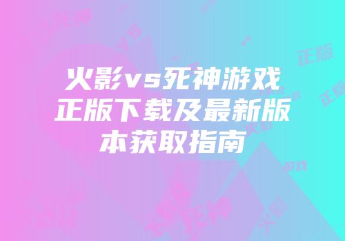 火影vs死神游戏正版下载及最新版本获取指南