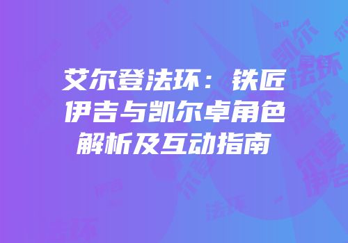艾尔登法环：铁匠伊吉与凯尔卓角色解析及互动指南