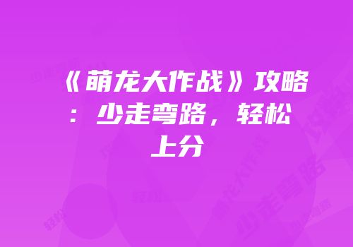 《萌龙大作战》攻略：少走弯路，轻松上分
