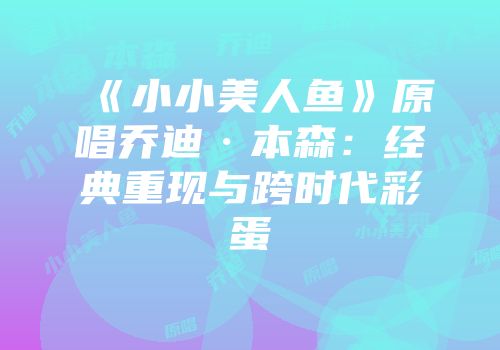 《小小美人鱼》原唱乔迪·本森：经典重现与跨时代彩蛋