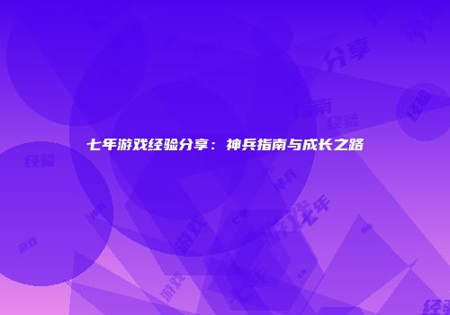 七年游戏经验分享：神兵指南与成长之路