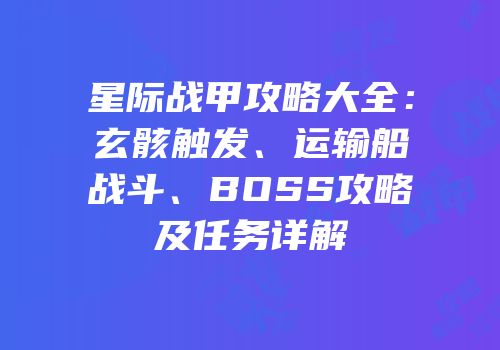 星际战甲攻略大全：玄骸触发、运输船战斗、BOSS攻略及任务详解