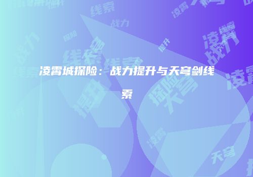 凌霄城探险：战力提升与天穹剑线索