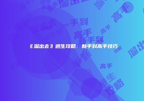 《溜出去》逃生攻略：新手到高手技巧