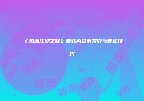 《热血江湖之路》游戏内货币获取与管理技巧