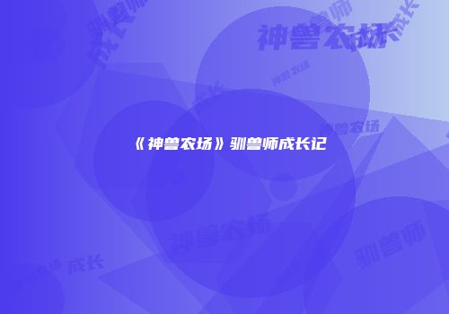 《神兽农场》驯兽师成长记