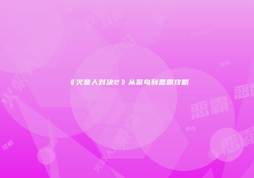 《火柴人对决2》从菜鸟到恶霸攻略