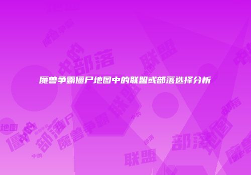 魔兽争霸僵尸地图中的联盟或部落选择分析