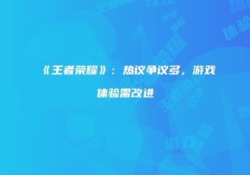《王者荣耀》：热议争议多，游戏体验需改进
