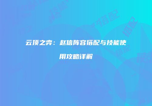 云顶之弈：赵信阵容搭配与技能使用攻略详解
