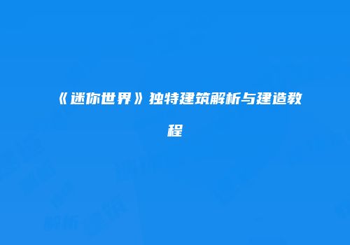 《迷你世界》独特建筑解析与建造教程