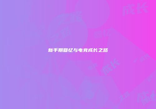 新手期回忆与电竞成长之路