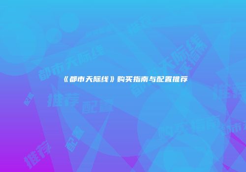 《都市天际线》购买指南与配置推荐