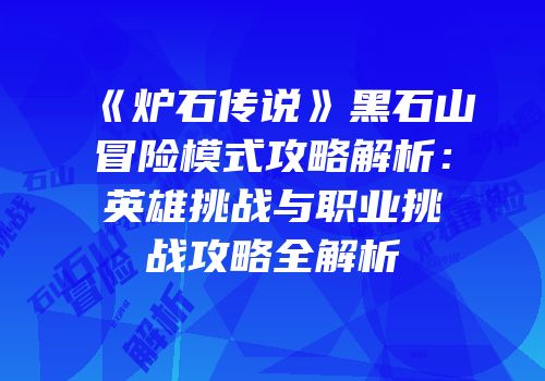 《炉石传说》黑石山冒险模式攻略解析：英雄挑战与职业挑战攻略全解析