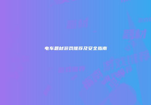 电车题材游戏推荐及安全指南