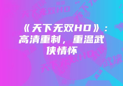 《天下无双HD》：高清重制，重温武侠情怀