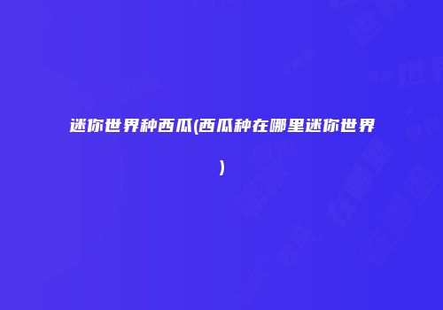 迷你世界种西瓜(西瓜种在哪里迷你世界)