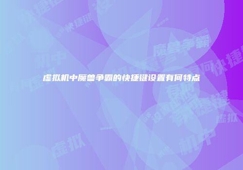虚拟机中魔兽争霸的快捷键设置有何特点