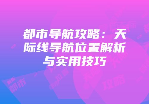 都市导航攻略：天际线导航位置解析与实用技巧