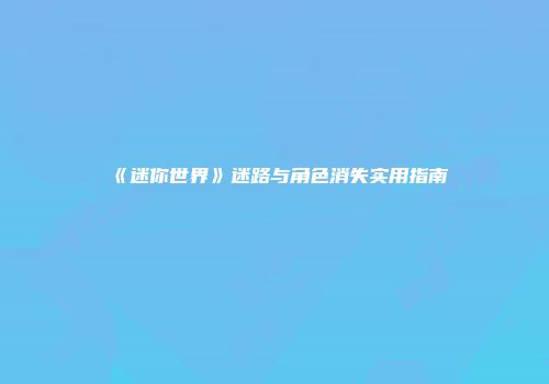 《迷你世界》迷路与角色消失实用指南