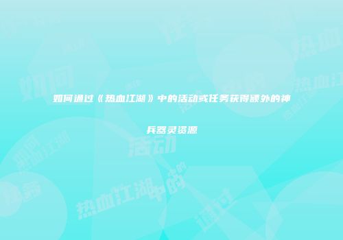 如何通过《热血江湖》中的活动或任务获得额外的神兵器灵资源