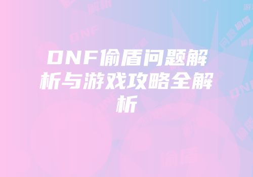 DNF偷盾问题解析与游戏攻略全解析