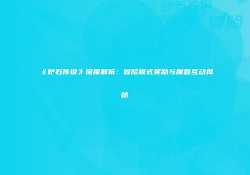 《炉石传说》深度解析：冒险模式奖励与魔兽互动揭秘