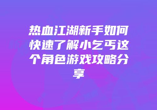 热血江湖新手如何快速了解小乞丐这个角色游戏攻略分享