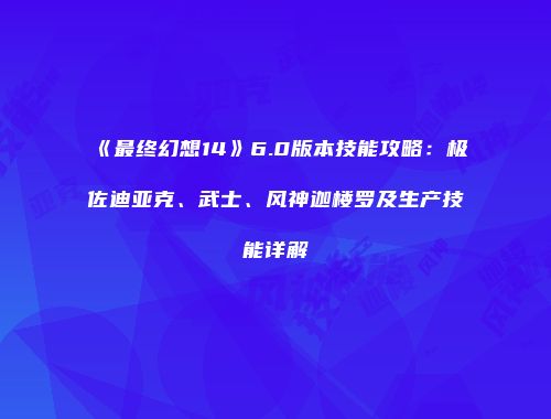 《最终幻想14》6.0版本技能攻略：极佐迪亚克、武士、风神迦楼罗及生产技能详解