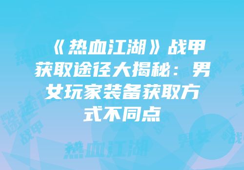 《热血江湖》战甲获取途径大揭秘：男女玩家装备获取方式不同点