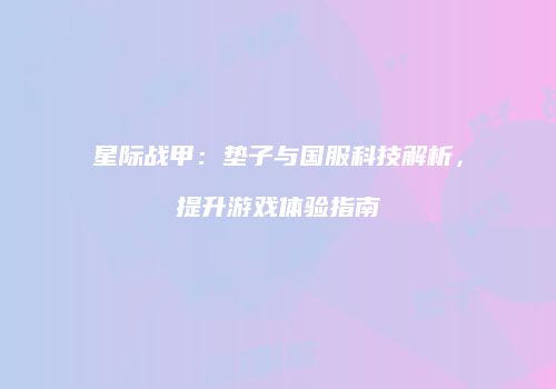 星际战甲：垫子与国服科技解析，提升游戏体验指南