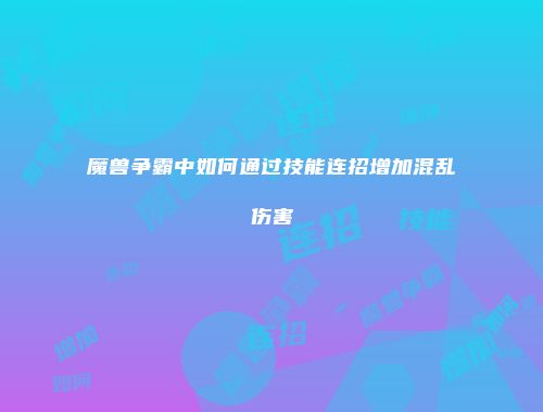 魔兽争霸中如何通过技能连招增加混乱伤害