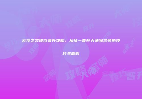 云顶之弈段位晋升攻略：从钻一晋升大师到宗师的技巧与规则