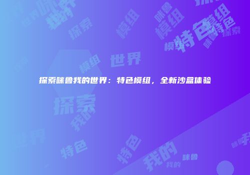 探索咪鲁我的世界：特色模组，全新沙盒体验