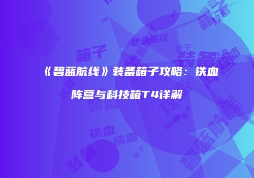 《碧蓝航线》装备箱子攻略：铁血阵营与科技箱T4详解