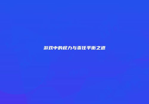 游戏中的权力与责任平衡之道