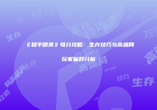 《和平精英》苟分攻略：生存技巧与高端局玩家偏好分析
